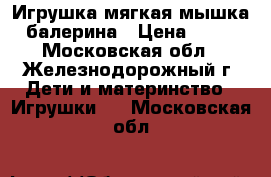 Игрушка мягкая мышка-балерина › Цена ­ 80 - Московская обл., Железнодорожный г. Дети и материнство » Игрушки   . Московская обл.